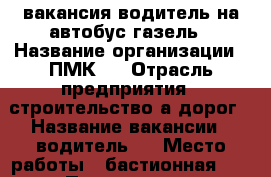 вакансия водитель на автобус газель › Название организации ­ ПМК-3 › Отрасль предприятия ­ строительство а/дорог › Название вакансии ­ водитель B › Место работы ­ бастионная.23 › Подчинение ­ начальнику › Минимальный оклад ­ 7 500 › Максимальный оклад ­ 25 000 - Тамбовская обл., Тамбов г. Работа » Вакансии   . Тамбовская обл.